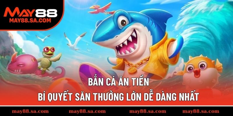 Bắn Cá Ăn Tiền – Bí Quyết Săn Thưởng Lớn Dễ Dàng Nhất