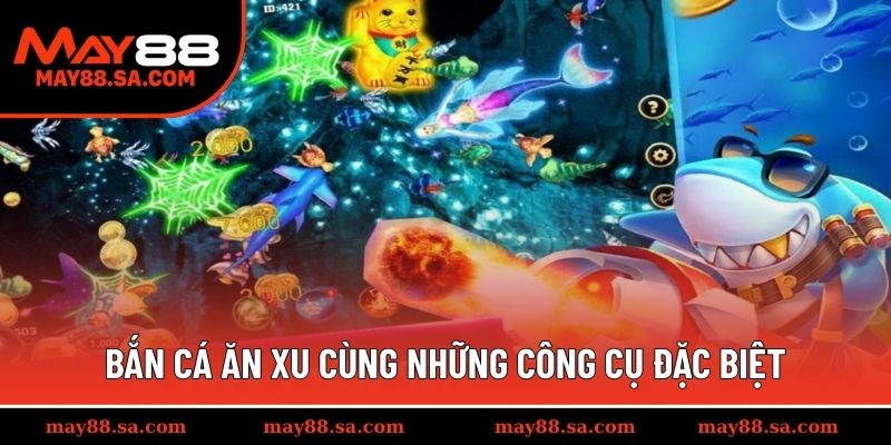 Bắn cá ăn xu cùng những công cụ đặc biệt