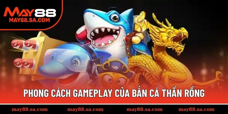 Phong cách gameplay nổi bật của bắn cá thần rồng