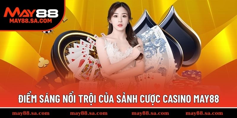 Điểm sáng nổi trội của sảnh cược casino MAY88