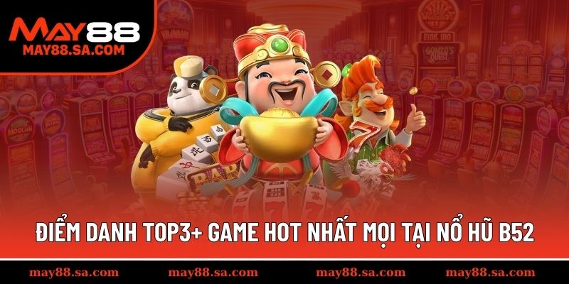 Điểm danh top3+ game hot nhất mọi tại nổ hũ B52