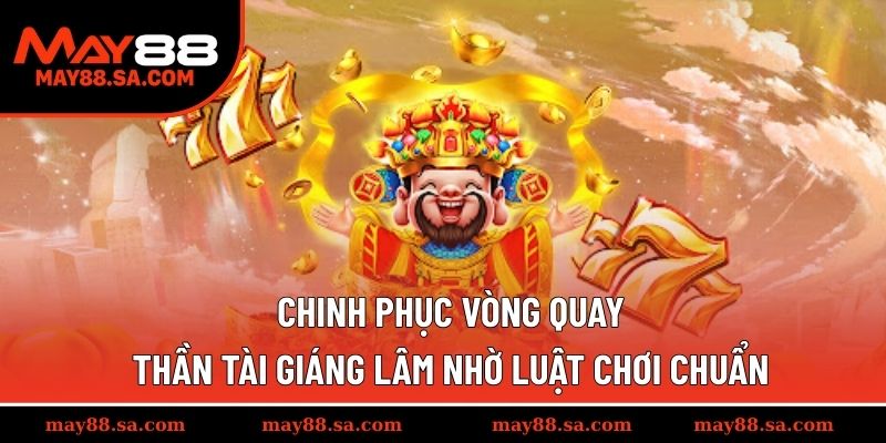 Chinh phục vòng quay Thần Tài Giáng Lâm nhờ luật chơi chuẩn
