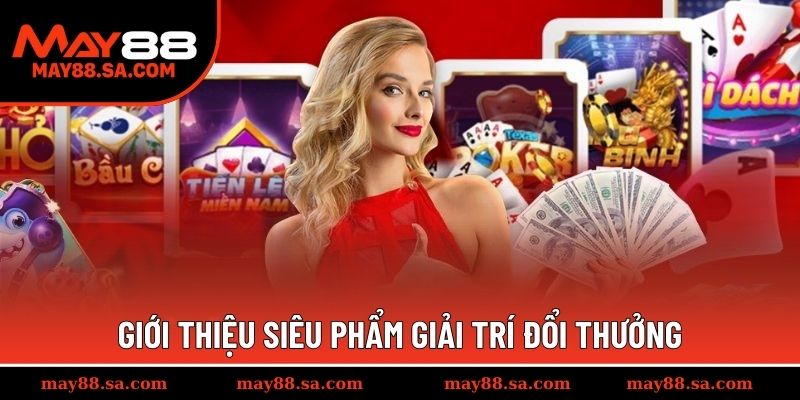 Giới thiệu siêu phẩm giải trí đổi thưởng