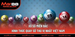 Xổ Số Miền Bắc - Hình Thức Quay Số Thú Vị Nhất Việt Nam
