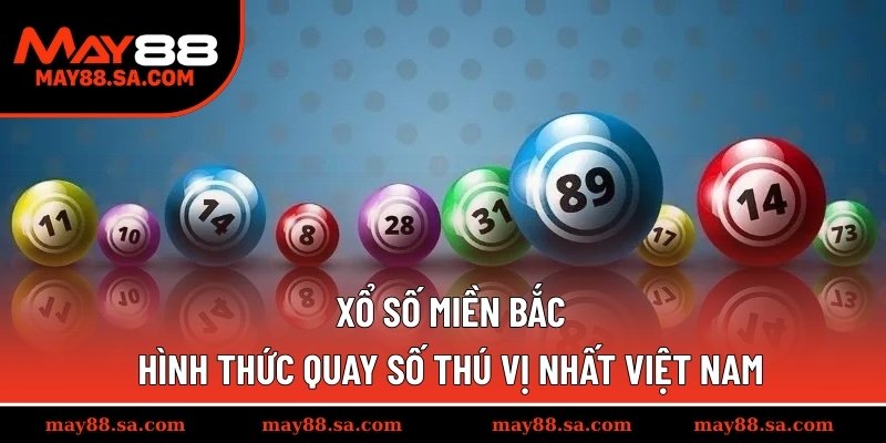 Xổ Số Miền Bắc - Hình Thức Quay Số Thú Vị Nhất Việt Nam